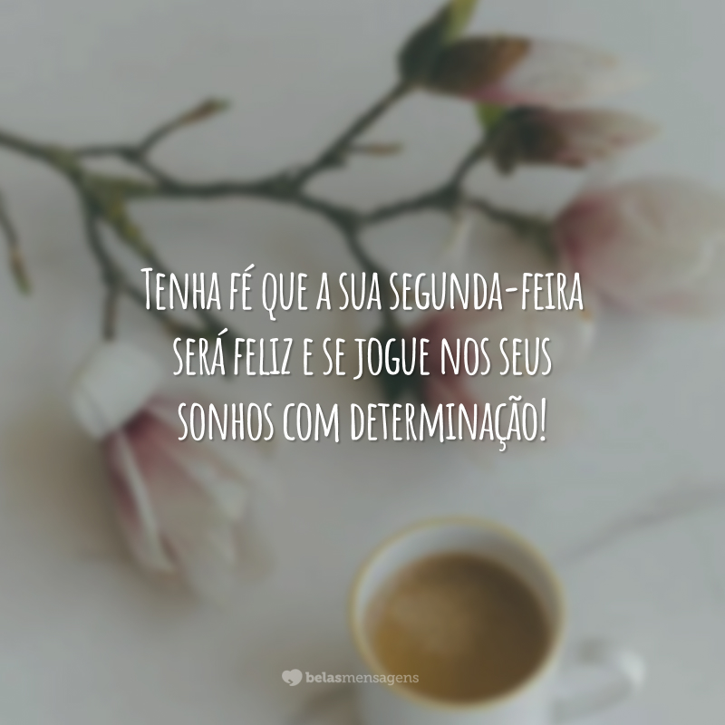 Tenha fé que a sua segunda-feira será feliz e se jogue nos seus sonhos com determinação!