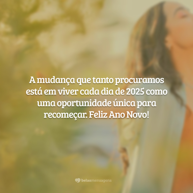 A mudança que tanto procuramos está em viver cada dia de 2025 como uma oportunidade única para recomeçar. Feliz Ano Novo!