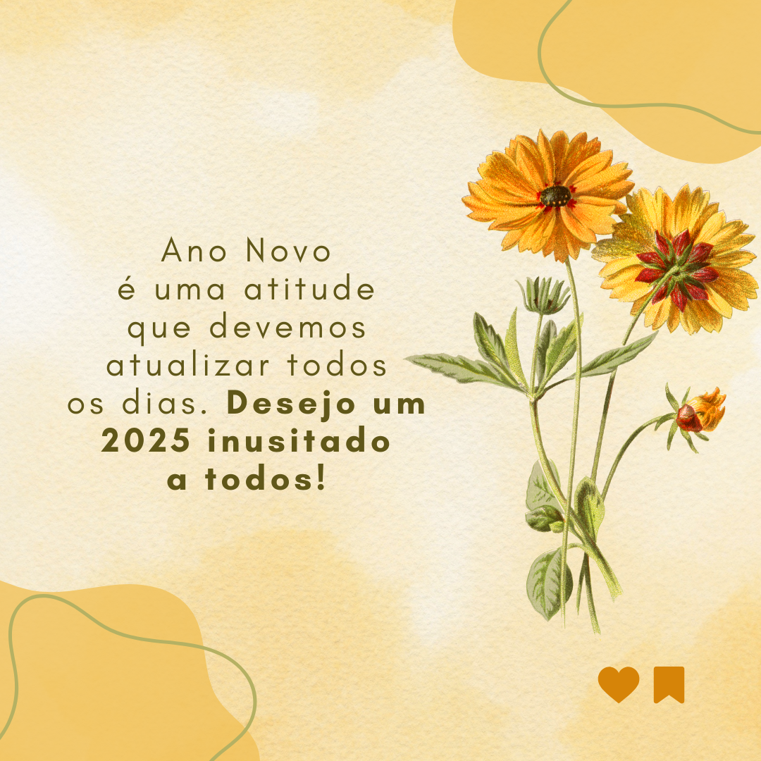 Ano Novo é uma atitude que devemos atualizar todos os dias. Desejo um 2025 inusitado a todos!