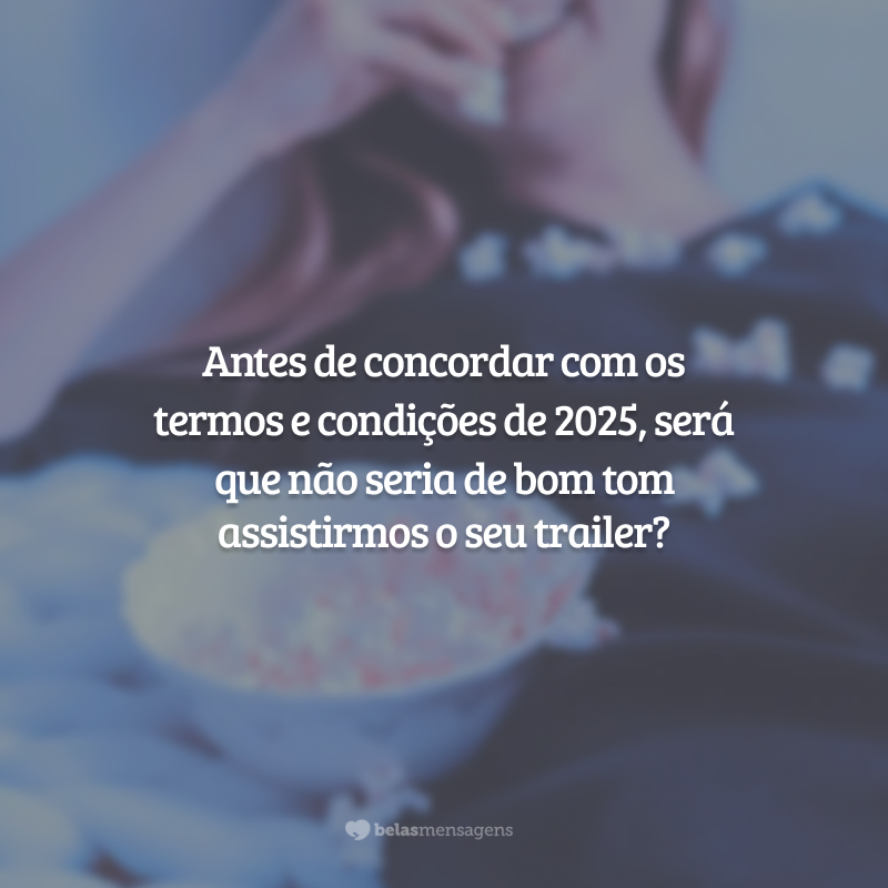 Antes de concordar com os termos e condições de 2025, será que não seria de bom tom assistirmos o seu trailer?