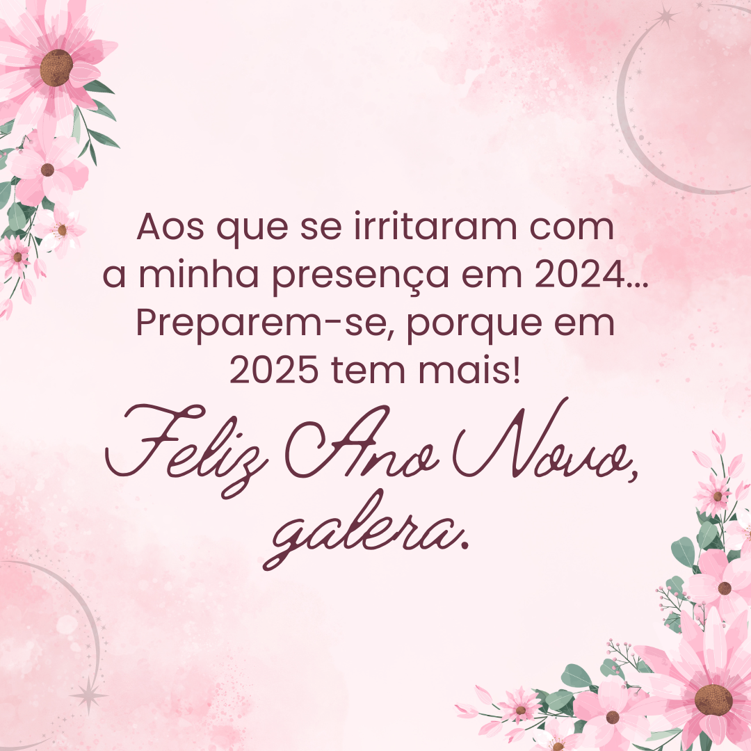 Aos que se irritaram com a minha presença em 2024... Preparem-se, porque em 2025 tem mais! Feliz Ano Novo, galera.