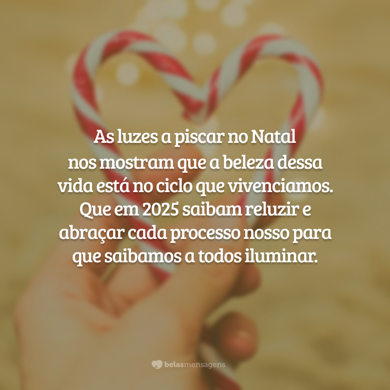 As luzes a piscar no Natal nos mostram que a beleza dessa vida está no ciclo que vivenciamos. Que em 2025 saibam reluzir e abraçar cada processo nosso para que saibamos a todos iluminar.