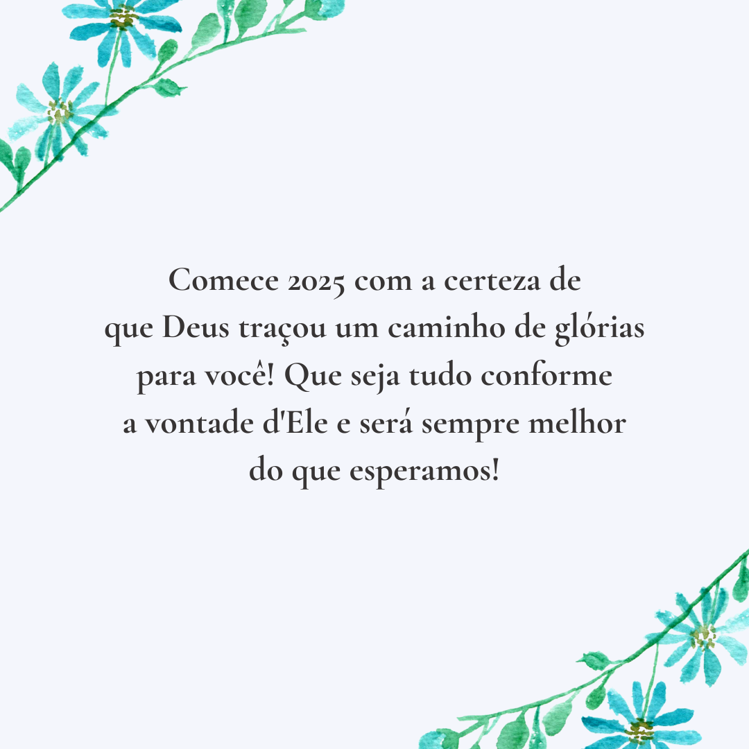 Comece 2025 com a certeza de que Deus traçou um caminho de glórias para você! Que seja tudo conforme a vontade d'Ele e será sempre melhor do que esperamos!