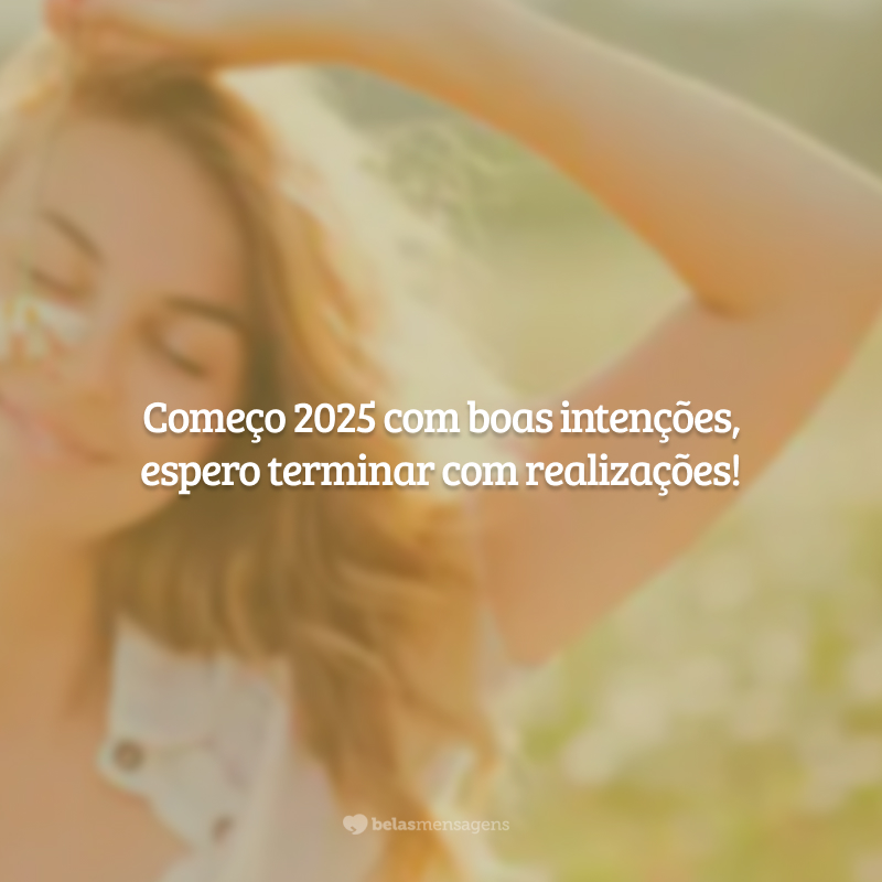 Começo 2025 com boas intenções, espero terminar com realizações!