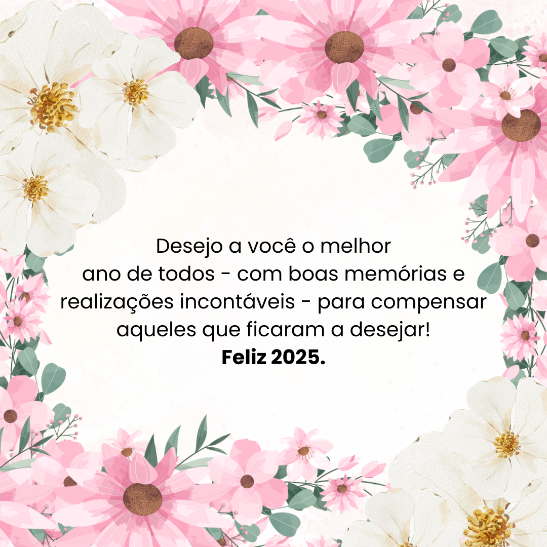 Desejo a você o melhor ano de todos - com boas memórias e realizações incontáveis - para compensar aqueles que ficaram a desejar! Feliz 2025!