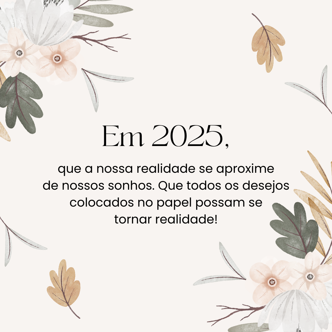 Em 2025, que a nossa realidade se aproxime de nossos sonhos. Que todos os desejos colocados no papel possam se tornar realidade!