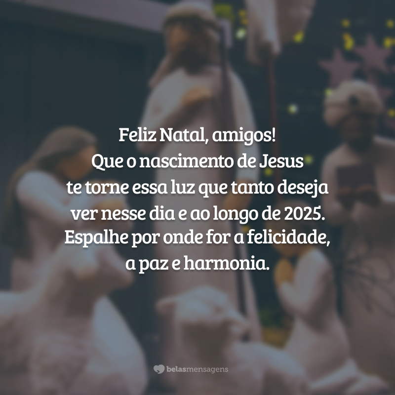 Feliz Natal, amigos! Que o nascimento de Jesus te torne essa luz que tanto deseja ver nesse dia e ao longo de 2025. Espalhe por onde for a felicidade, a paz e harmonia.