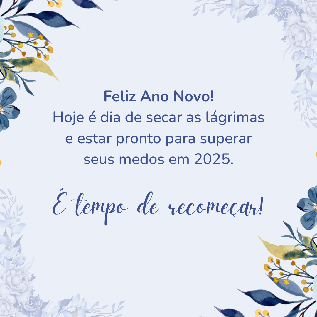 Feliz Ano Novo! Hoje é dia de secar as lágrimas e estar pronto para superar seus medos em 2025. É tempo de recomeçar!