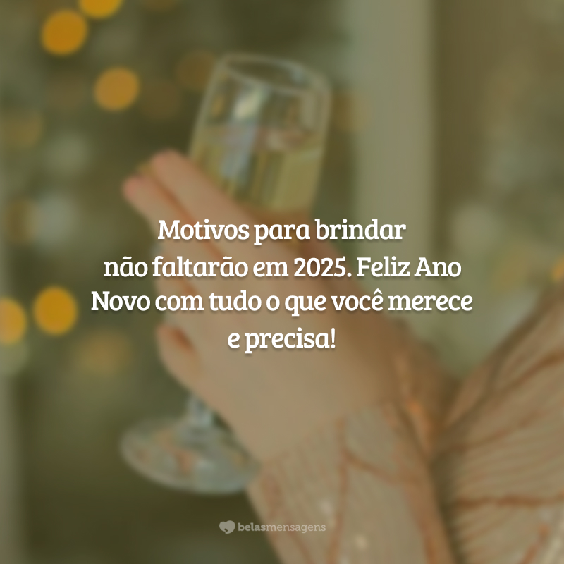 Motivos para brindar não faltarão em 2025. Feliz Ano Novo com tudo o que você merece e precisa!