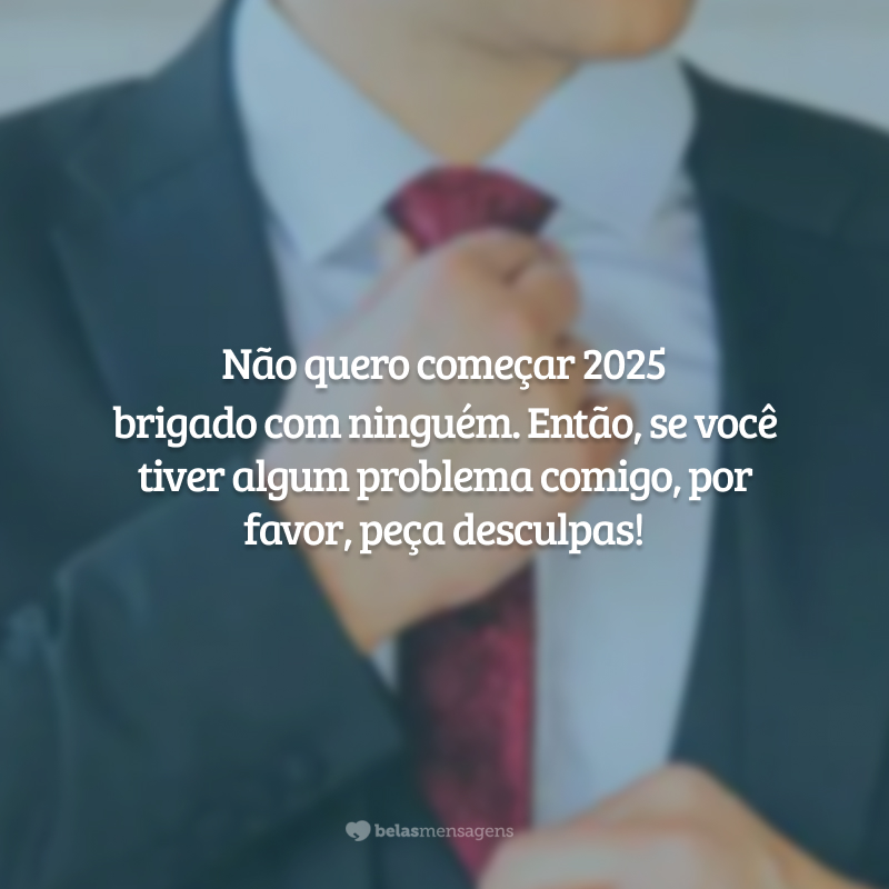 Não quero começar 2025 brigado com ninguém. Então, se você tiver algum problema comigo, por favor, peça desculpas!