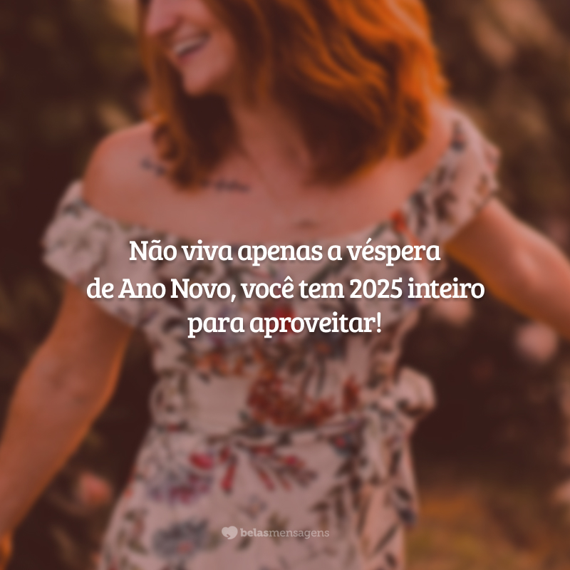 Não viva apenas a véspera de Ano Novo, você tem 2025 inteiro para aproveitar!