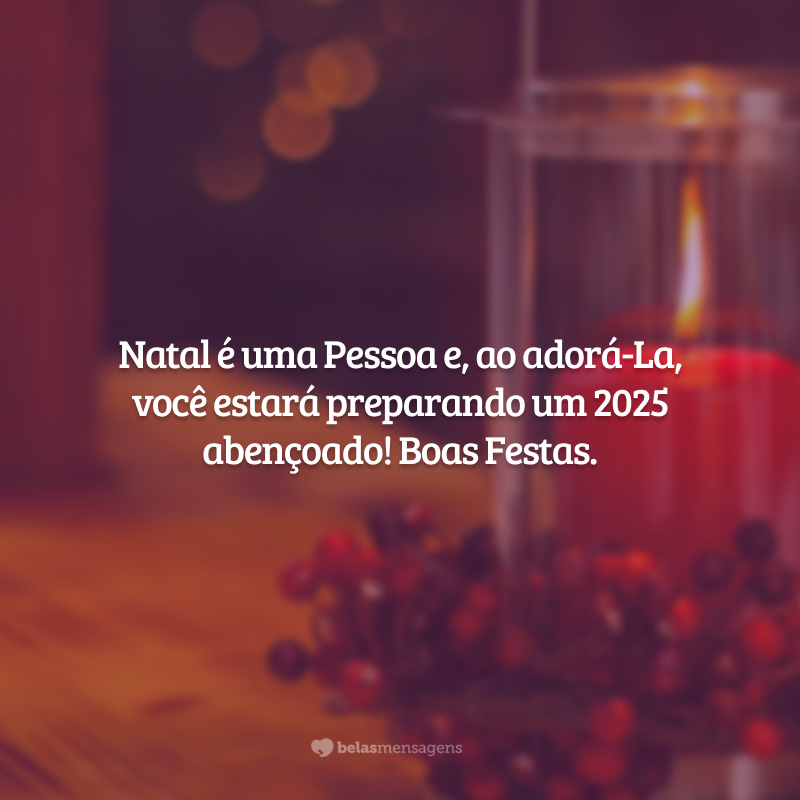 Natal é uma Pessoa e, ao adorá-La, você estará preparando um 2025 abençoado! Boas Festas.