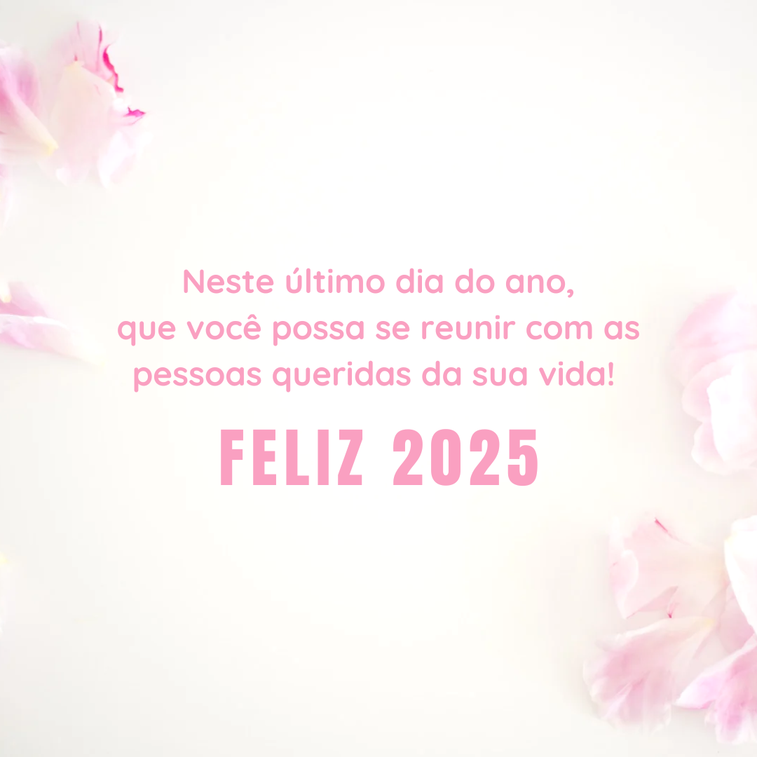 Neste último dia do ano, que você possa se reunir com as pessoas queridas da sua vida! Feliz 2025.