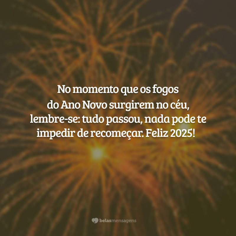 No momento que os fogos do Ano Novo surgirem no céu, lembre-se: tudo passou, nada pode te impedir de recomeçar. Feliz 2025!