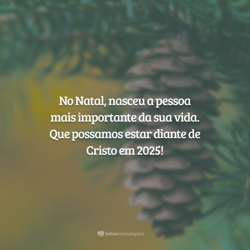 No Natal, nasceu a pessoa mais importante da sua vida. Que possamos estar diante de Cristo em 2025!