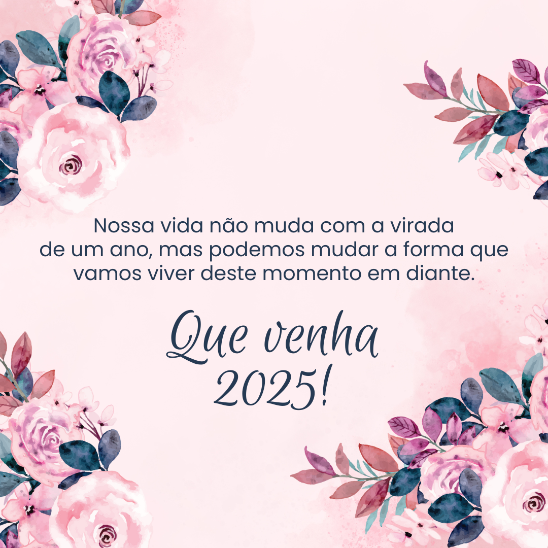 Nossa vida não muda com a virada de um ano, mas podemos mudar a forma que vamos viver deste momento em diante. Que venha 2025!