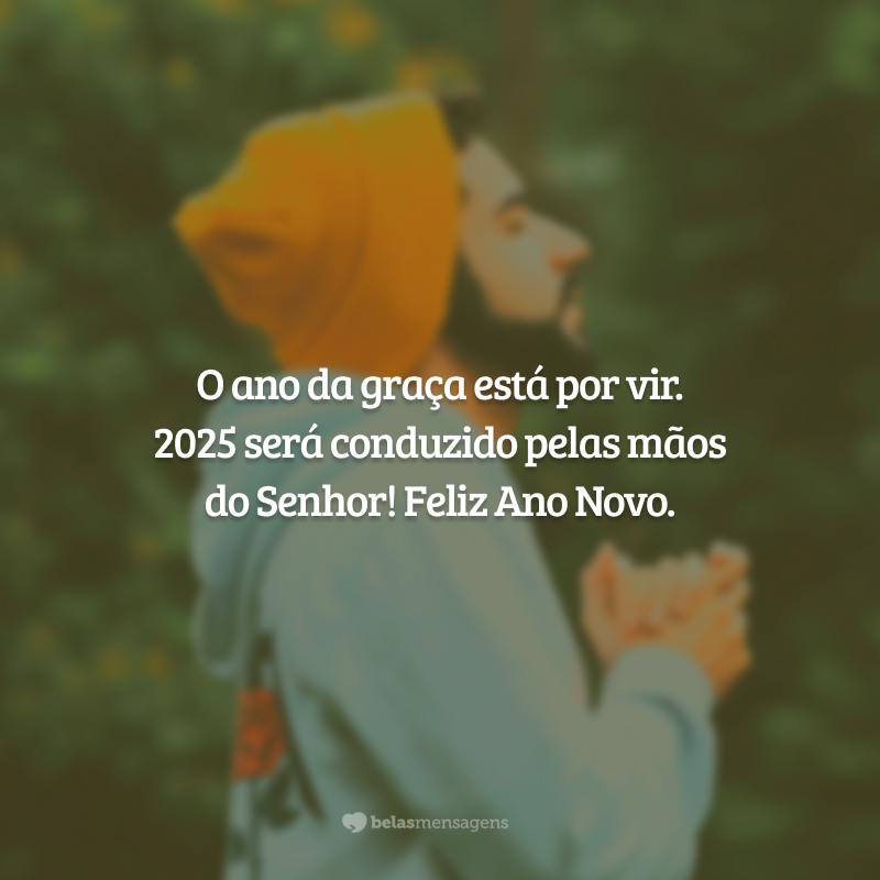 O ano da graça está por vir. 2025 será conduzido pelas mãos do Senhor! Feliz Ano Novo.