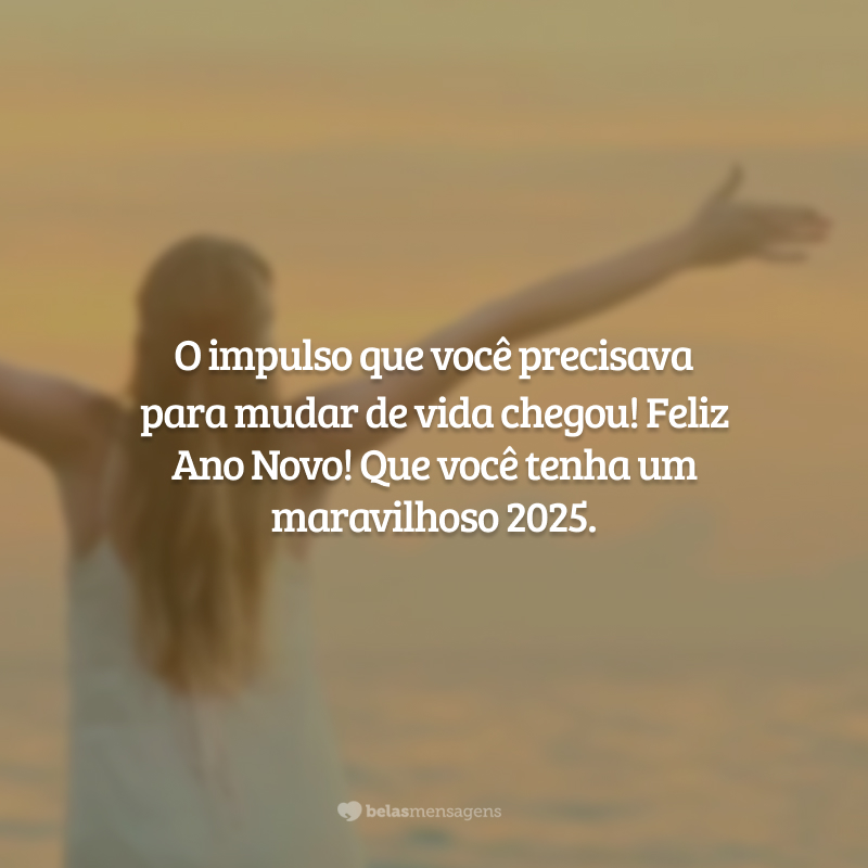 O impulso que você precisava para mudar de vida chegou! Feliz Ano Novo! Que você tenha um maravilhoso 2025.