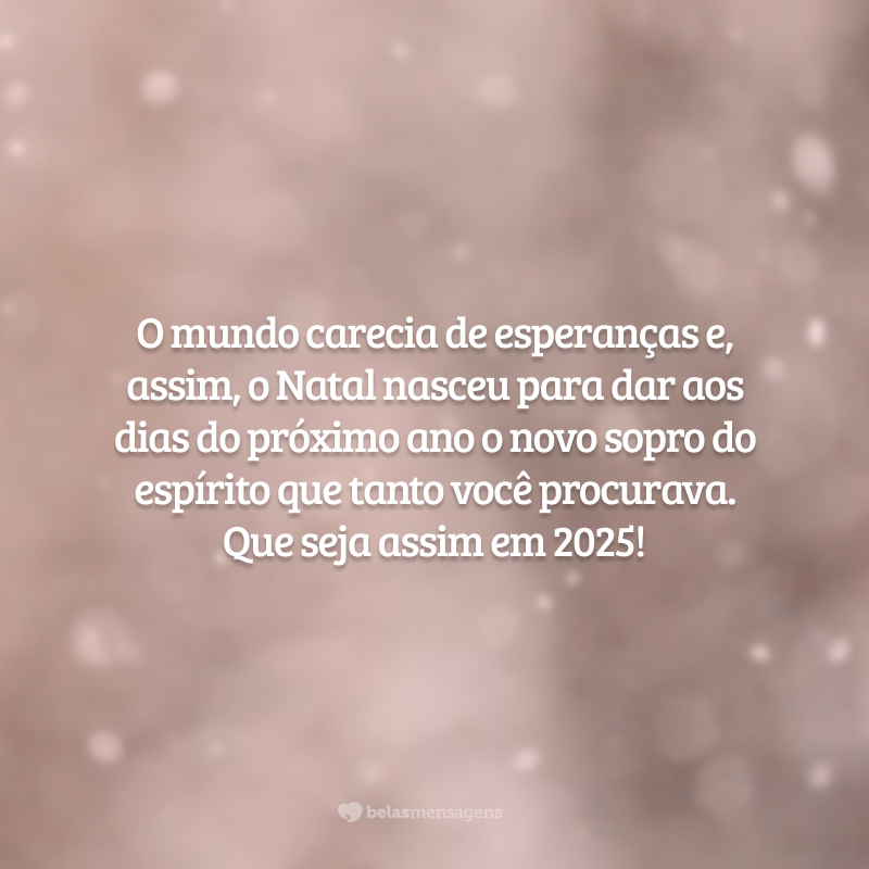 O mundo carecia de esperanças e, assim, o Natal nasceu para dar aos dias do próximo ano o novo sopro do espírito que tanto você procurava. Que seja assim em 2025!