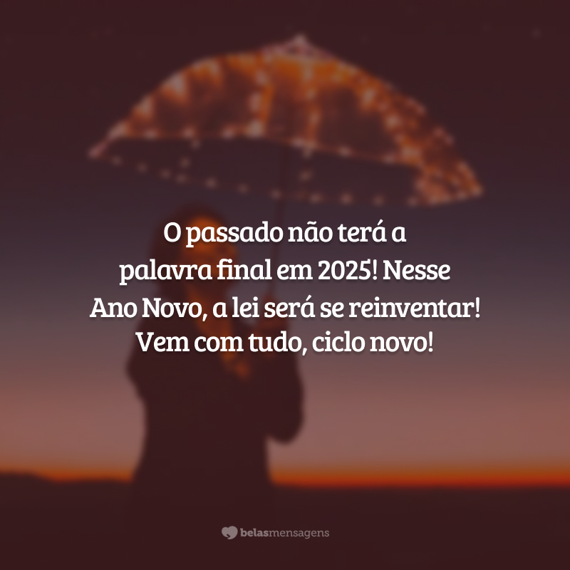 O passado não terá a palavra final em 2025! Nesse Ano Novo, a lei será se reinventar! Vem com tudo, ciclo novo!