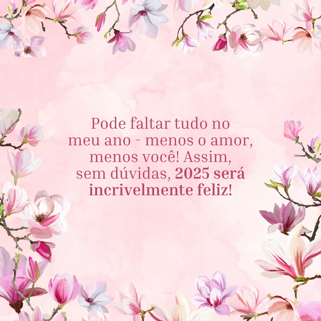 Pode faltar tudo no meu ano - menos o amor, menos você! Assim, sem dúvidas, 2025 será incrivelmente feliz!