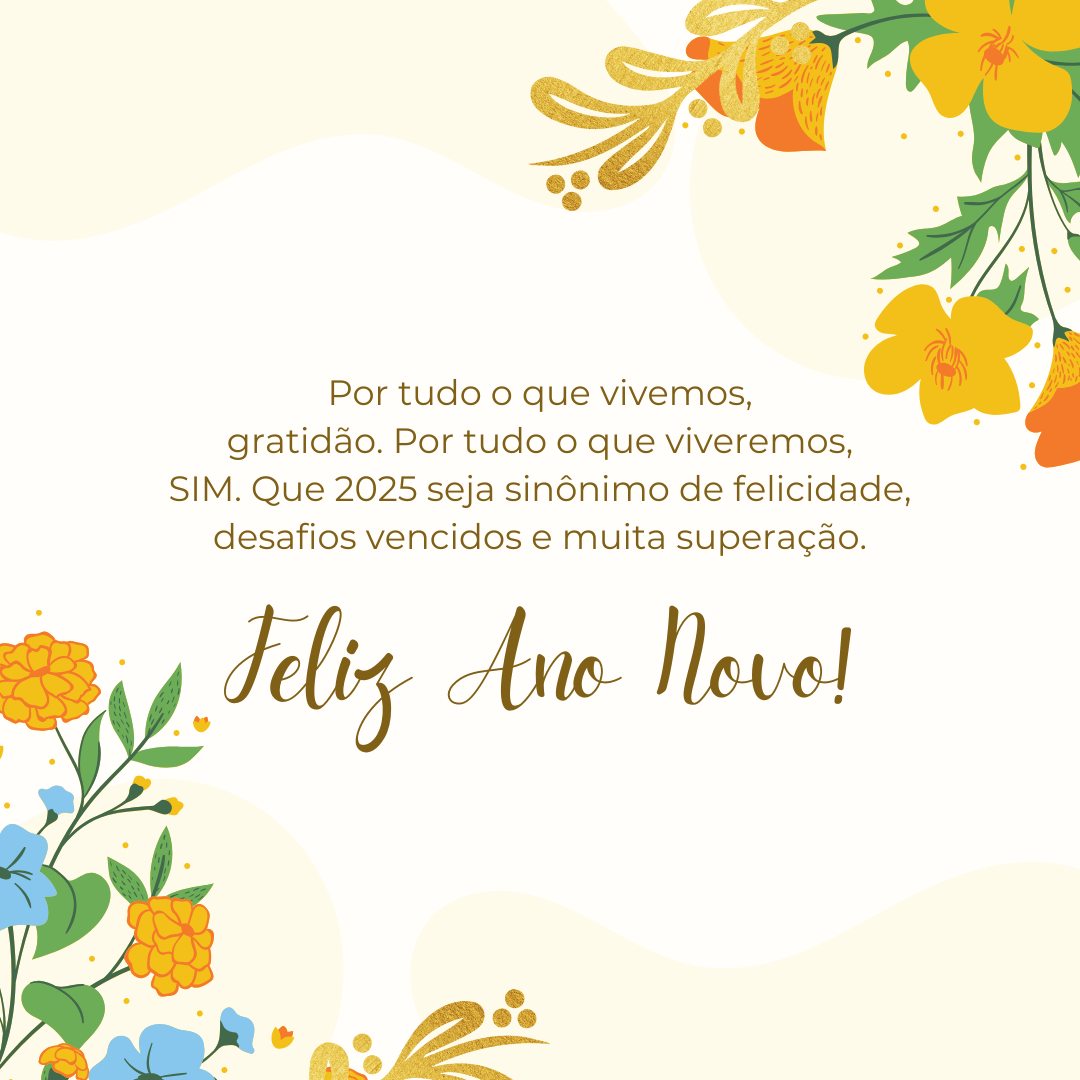 Por tudo o que vivemos, gratidão. Por tudo o que viveremos, SIM. Que 2025 seja sinônimo de felicidade, desafios vencidos e muita superação. Feliz Ano Novo!