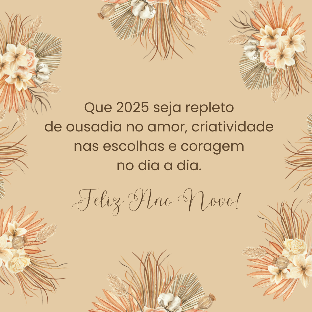 Que 2025 seja repleto de ousadia no amor, criatividade nas escolhas e coragem no dia a dia. Feliz Ano Novo!