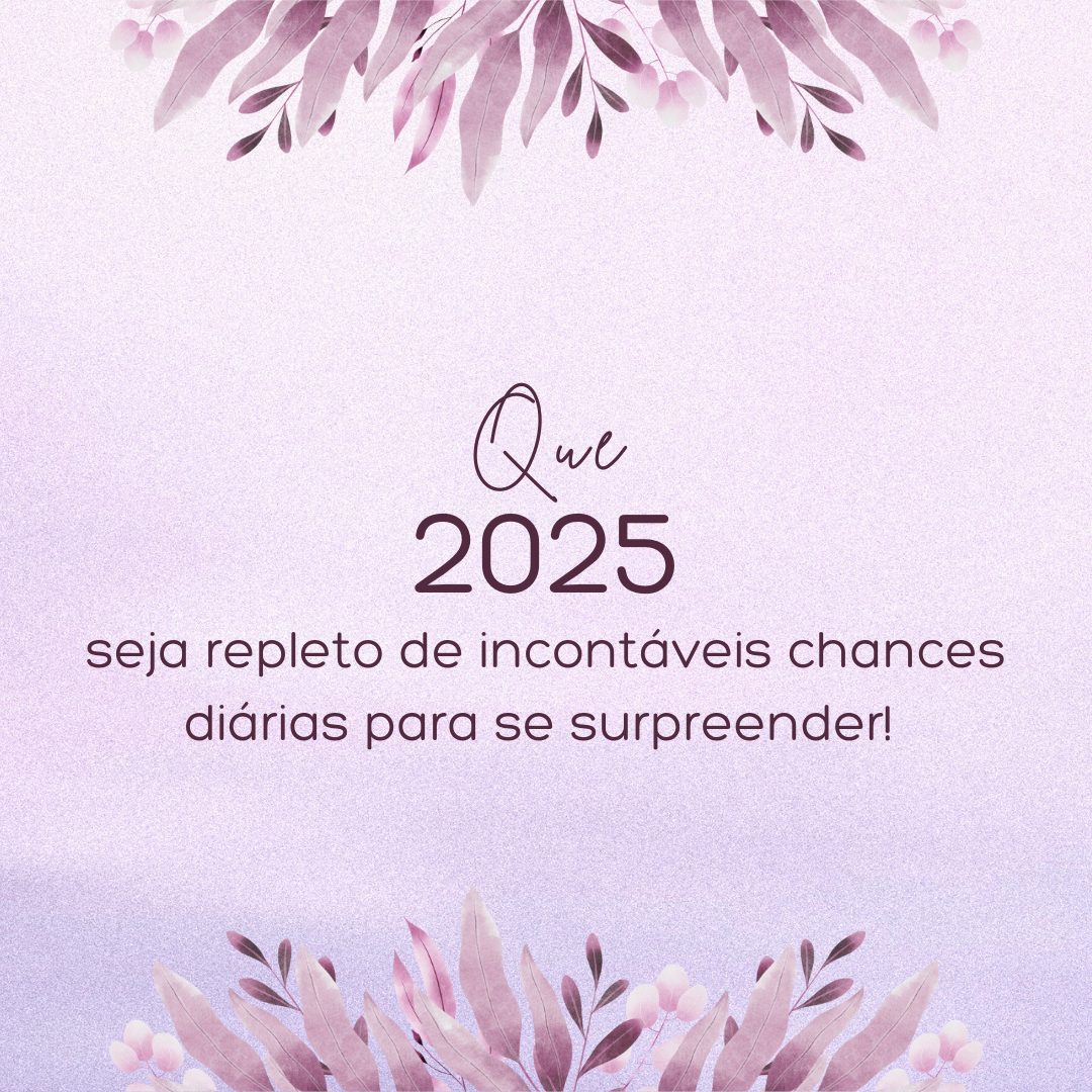 Que 2025 seja repleto de incontáveis chances diárias para se surpreender!