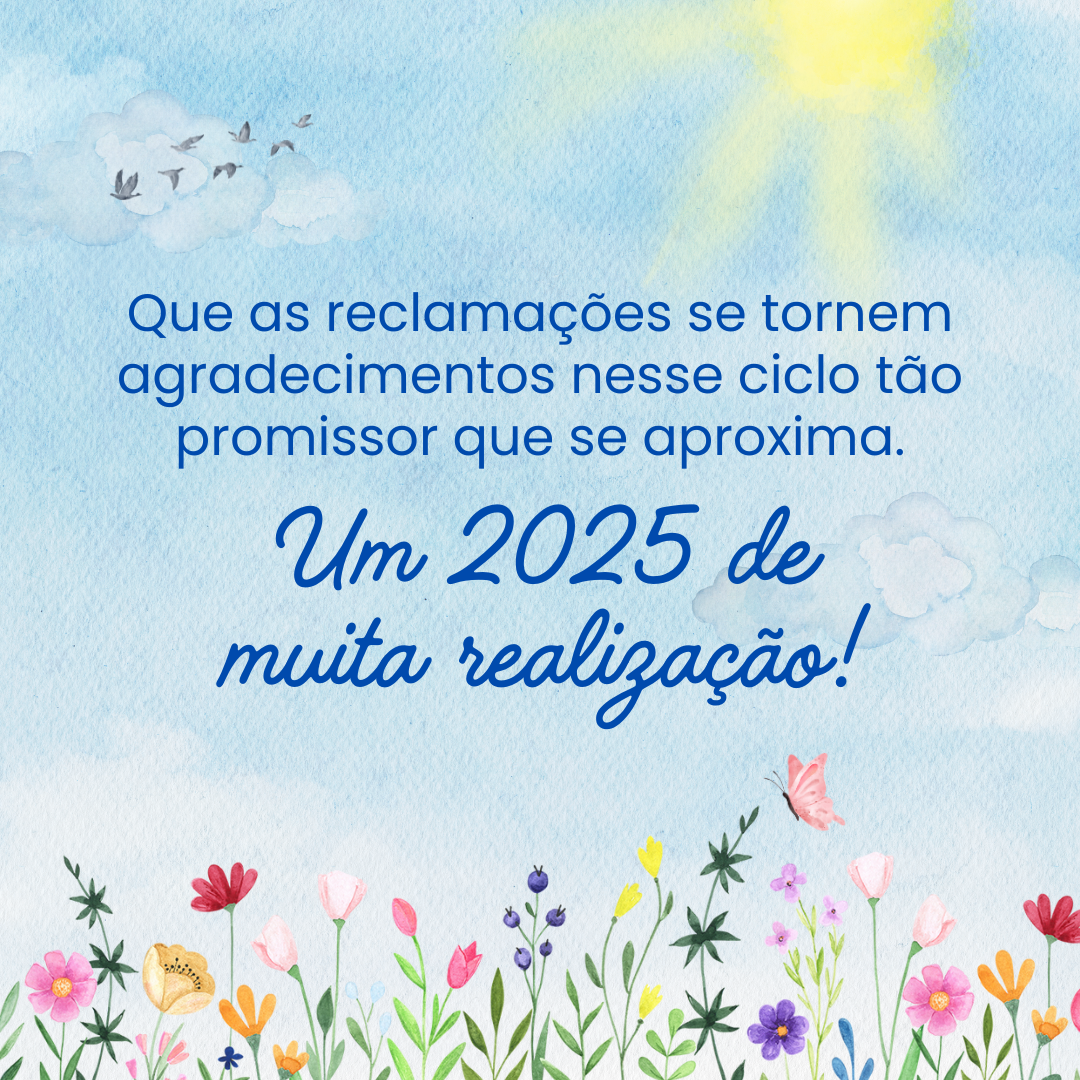 Que as reclamações se tornem agradecimentos nesse ciclo tão promissor que se aproxima. Um 2025 de muita realização!