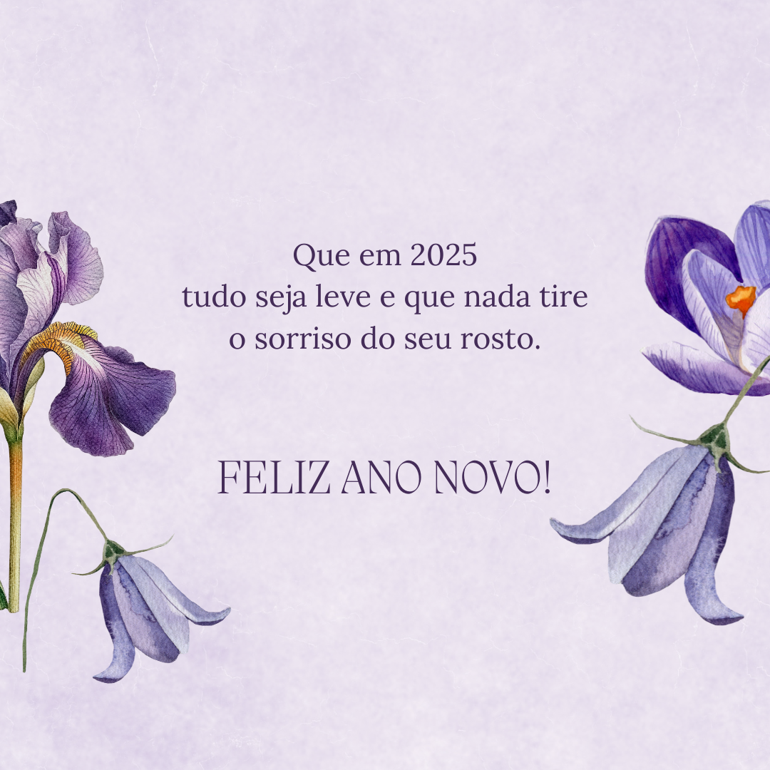 Que em 2025 tudo seja leve e que nada tire o sorriso do seu rosto. Feliz Ano Novo!