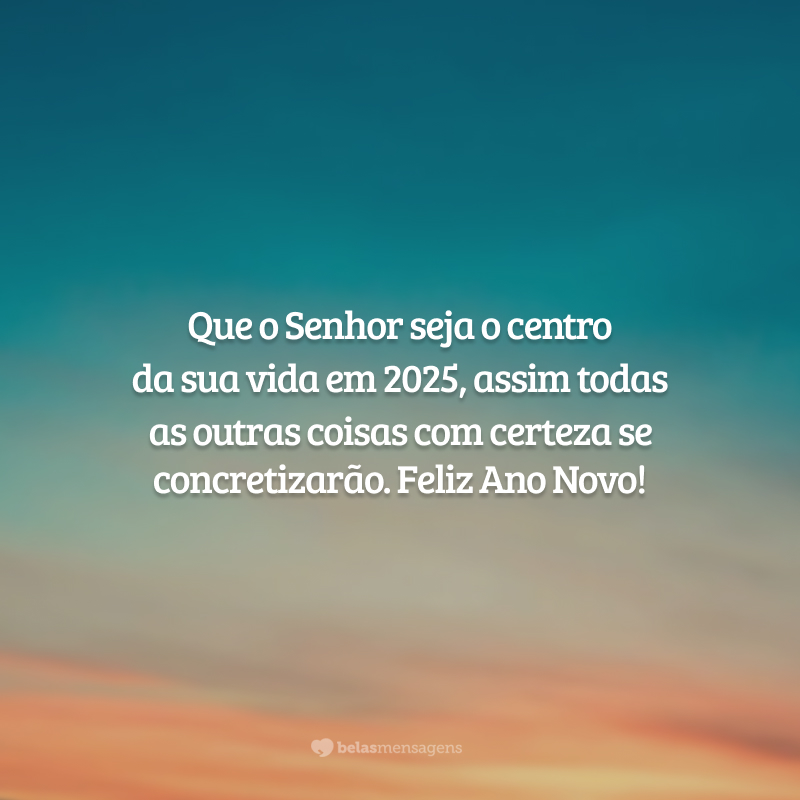 Que o Senhor seja o centro da sua vida em 2025, assim todas as outras coisas com certeza se concretizarão. Feliz Ano Novo!