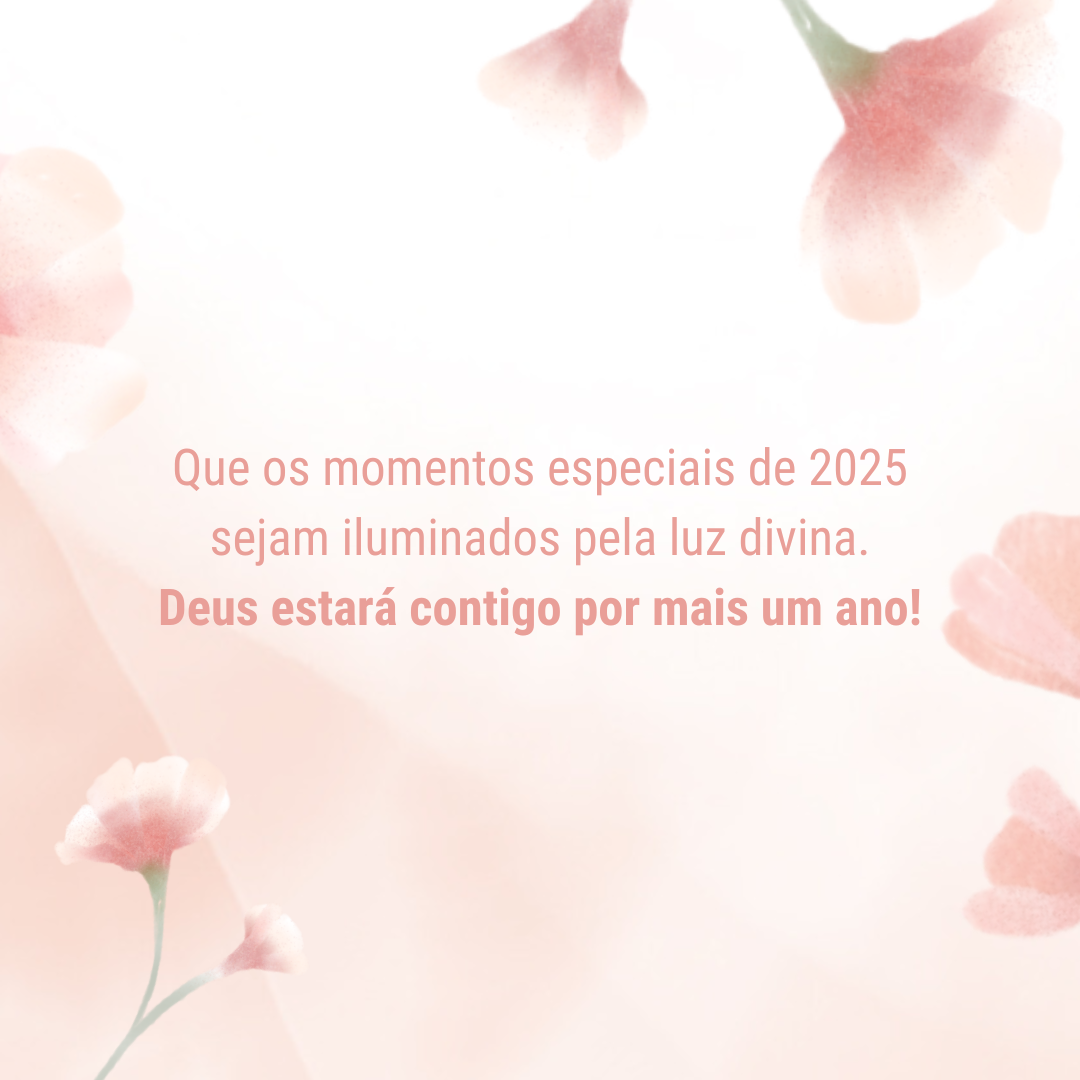 Que os momentos especiais de 2025 sejam iluminados pela luz divina. Deus estará contigo por mais um ano!