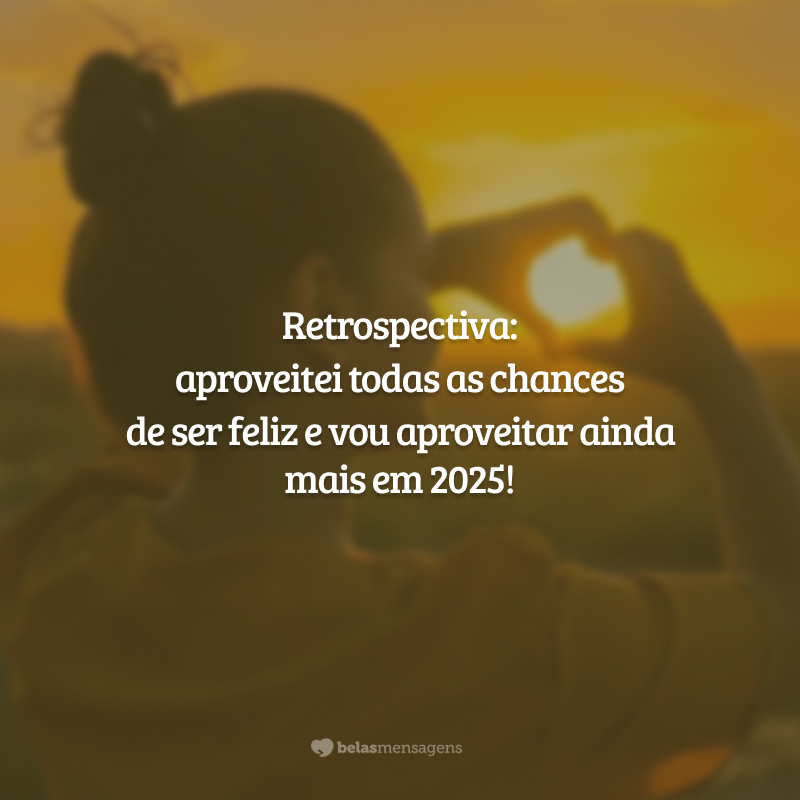 Retrospectiva: aproveitei todas as chances de ser feliz e vou aproveitar ainda mais em 2025!