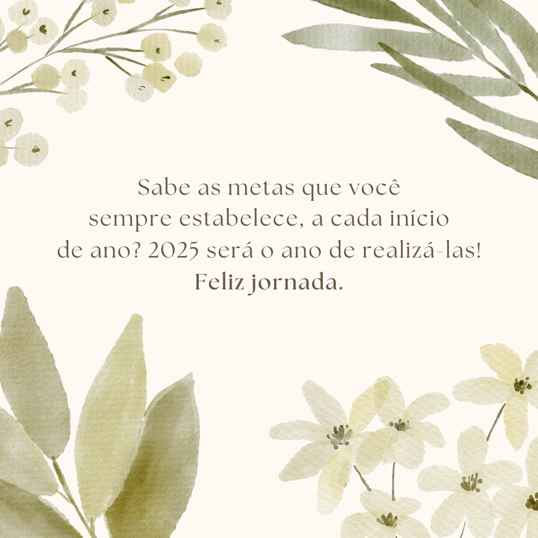 Sabe as metas que você sempre estabelece, a cada início de ano? 2025 será o ano de realizá-las! Feliz jornada.