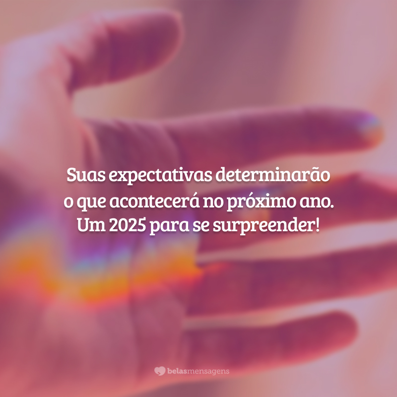Suas expectativas determinarão o que acontecerá no próximo ano. Um 2025 para se surpreender!